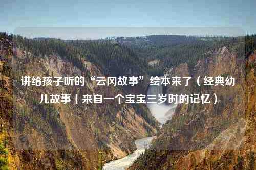 讲给孩子听的“云冈故事”绘本来了（经典幼儿故事丨来自一个宝宝三岁时的记忆）