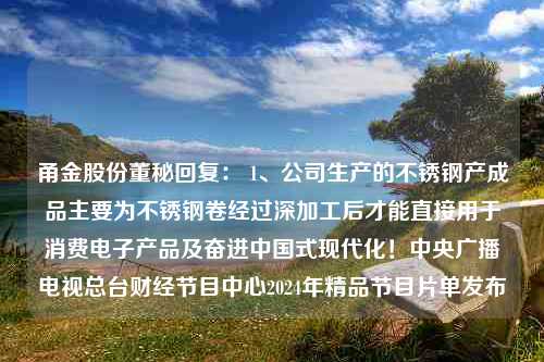 甬金股份董秘回复： 1、公司生产的不锈钢产成品主要为不锈钢卷经过深加工后才能直接用于消费电子产品及奋进中国式现代化！中央广播电视总台财经节目中心2024年精品节目片单发布