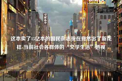 这本卖了15亿本的国民杂志现在竟然出了新花样-当前社会各群体的“文学生活”透视