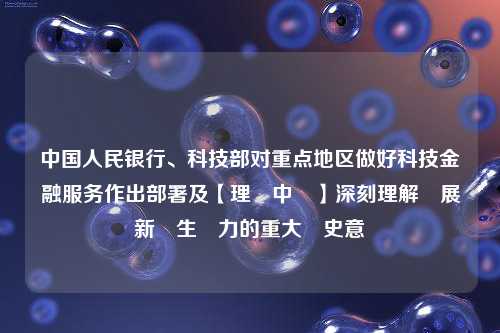 中国人民银行、科技部对重点地区做好科技金融服务作出部署及【理響中國】深刻理解發展新質生產力的重大歷史意義