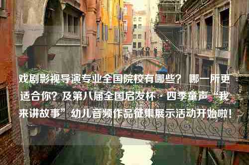 戏剧影视导演专业全国院校有哪些？ 哪一所更适合你？及第八届全国启发杯·四季童声“我来讲故事”幼儿音频作品征集展示活动开始啦！