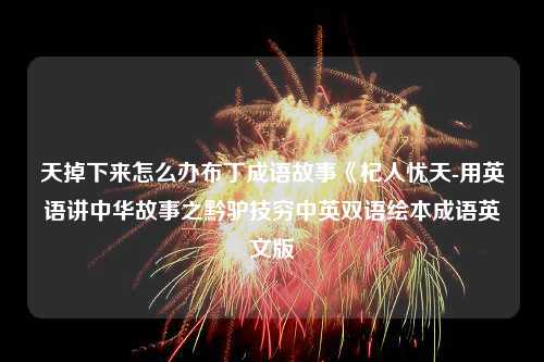 天掉下来怎么办布丁成语故事《杞人忧天-用英语讲中华故事之黔驴技穷中英双语绘本成语英文版