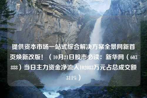 提供资本市场一站式综合解决方案全景网新首页焕新改版！（10月21日股市必读：新华网（603888）当日主力资金净流入102083万元占总成交额311%）