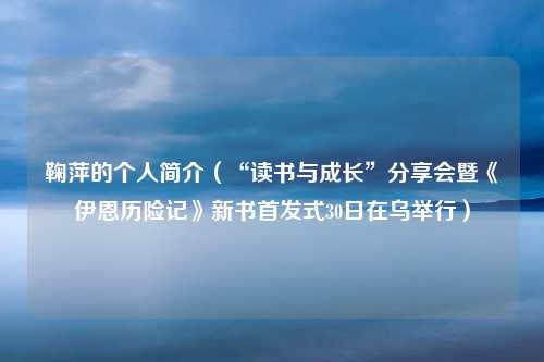 鞠萍的个人简介（“读书与成长”分享会暨《伊恩历险记》新书首发式30日在乌举行）