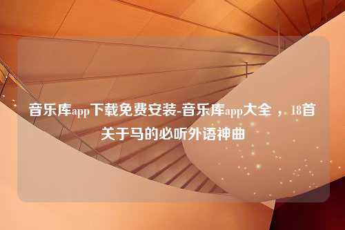 音乐库app下载免费安装-音乐库app大全 ，18首关于马的必听外语神曲