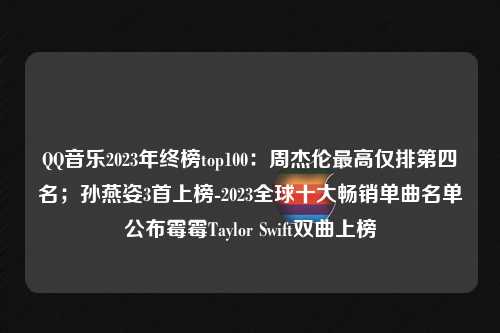 QQ音乐2023年终榜top100：周杰伦最高仅排第四名；孙燕姿3首上榜-2023全球十大畅销单曲名单公布霉霉Taylor Swift双曲上榜