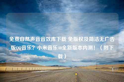 免费自然声音音效库下载 免版权及简洁无广告版QQ音乐？小米音乐40全新版本内测！（附下载）