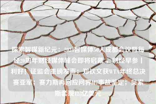 探索智媒新纪元：2024智媒体50人成都会议暨每经20周年财经媒体峰会即将启幕 ，财经早参丨利好！证监会重磅发声；郑钦文获WTA年终总决赛亚军；赛力斯再回应问界M7事故鉴定；贝索斯套现123亿美元