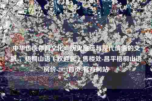 中华传统体育文化：历史底蕴与现代价值的交融 ，梧桐山语（欢迎您）售楼处-昌平梧桐山语房价-2024首页-官方网站