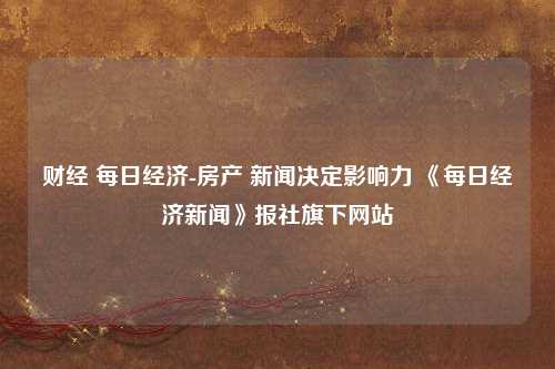 财经 每日经济-房产 新闻决定影响力 《每日经济新闻》报社旗下网站