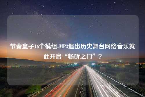 节奏盒子16个模组-MP3退出历史舞台网络音乐就此开启“畅听之门”？