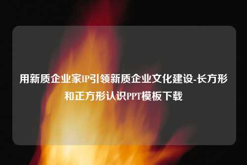 用新质企业家IP引领新质企业文化建设-长方形和正方形认识PPT模板下载