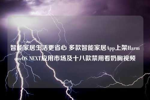 智能家居生活更省心 多款智能家居App上架HarmonyOS NEXT应用市场及十八款禁用看奶胸视频