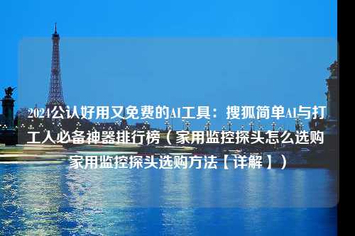 2024公认好用又免费的AI工具：搜狐简单AI与打工人必备神器排行榜（家用监控探头怎么选购 家用监控探头选购方法【详解】）