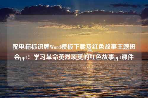 配电箱标识牌Word模板下载及红色故事主题班会ppt：学习革命英烈项英的红色故事ppt课件