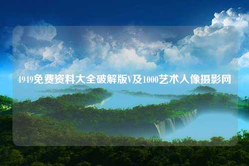 4949免费资料大全破解版V及1000艺术人像摄影网