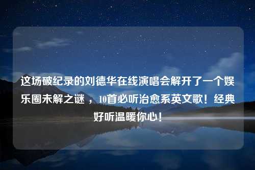 这场破纪录的刘德华在线演唱会解开了一个娱乐圈未解之谜 ，10首必听治愈系英文歌！经典好听温暖你心！