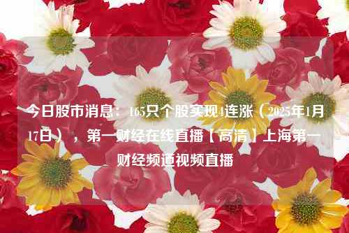 今日股市消息：165只个股实现4连涨（2025年1月17日） ，第一财经在线直播【高清】上海第一财经频道视频直播