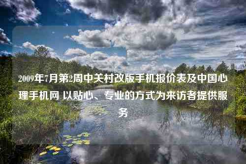 2009年7月第2周中关村改版手机报价表及中国心理手机网 以贴心、专业的方式为来访者提供服务