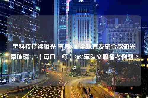 黑科技持续曝光 尊界S800全球首发融合感知光幕玻璃 ，【每日一练】2025军队文职备考例题-248