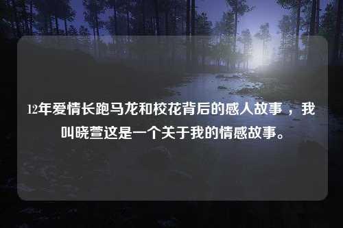 12年爱情长跑马龙和校花背后的感人故事 ，我叫晓萱这是一个关于我的情感故事。