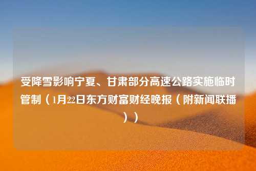 受降雪影响宁夏、甘肃部分高速公路实施临时管制（1月22日东方财富财经晚报（附新闻联播））