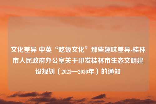 文化差异 中英“吃饭文化”那些趣味差异-桂林市人民政府办公室关于印发桂林市生态文明建设规划（2023—2030年）的通知