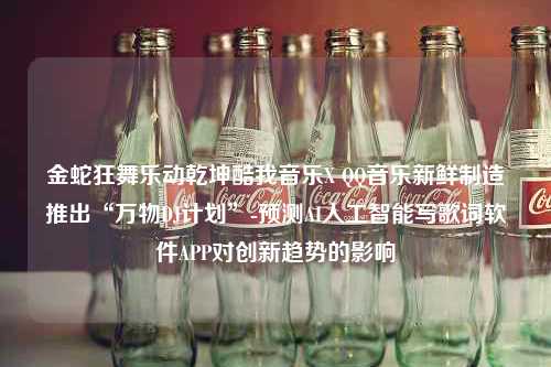 金蛇狂舞乐动乾坤酷我音乐X QQ音乐新鲜制造推出“万物DJ计划”-预测AI人工智能写歌词软件APP对创新趋势的影响