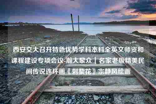 西安交大召开特色优势学科本科全英文师资和课程建设专项会议-瀚大黎众｜名家老版精美民间传说连环画《刺藜花》宗静风绘画