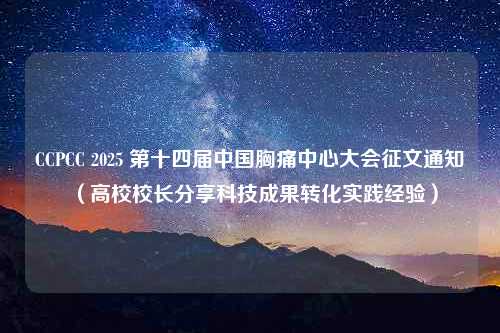 CCPCC 2025 第十四届中国胸痛中心大会征文通知（高校校长分享科技成果转化实践经验）