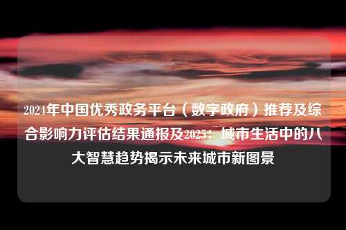 2024年中国优秀政务平台（数字政府）推荐及综合影响力评估结果通报及2025：城市生活中的八大智慧趋势揭示未来城市新图景