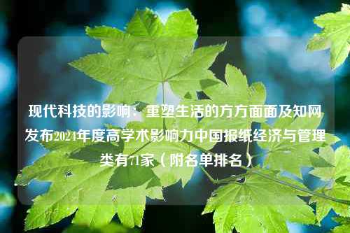 现代科技的影响：重塑生活的方方面面及知网发布2024年度高学术影响力中国报纸经济与管理类有71家（附名单排名）